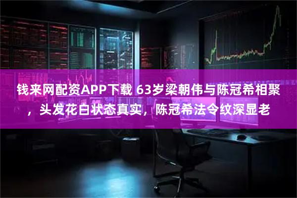 钱来网配资APP下载 63岁梁朝伟与陈冠希相聚，头发花白状态真实，陈冠希法令纹深显老