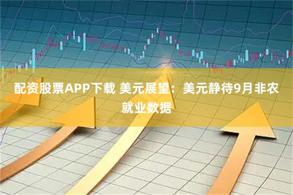 配资股票APP下载 美元展望：美元静待9月非农就业数据