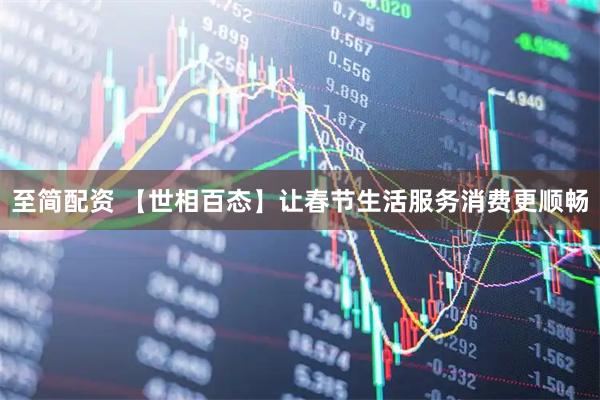 至简配资 【世相百态】让春节生活服务消费更顺畅
