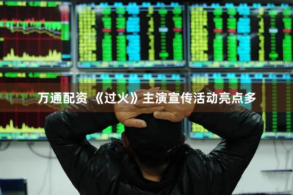 万通配资 《过火》主演宣传活动亮点多