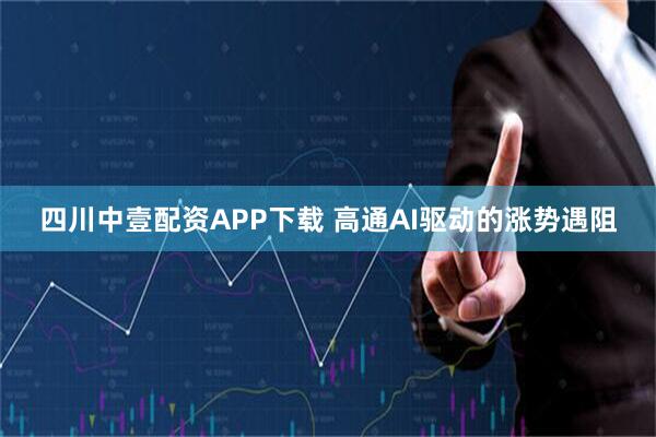 四川中壹配资APP下载 高通AI驱动的涨势遇阻